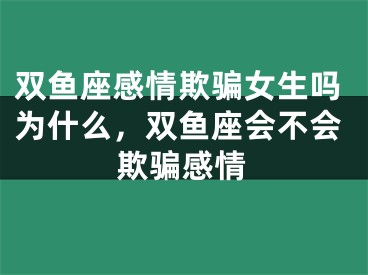 双鱼座感情欺骗女生吗为什么，双鱼座会不会欺骗感情