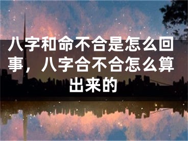 八字和命不合是怎么回事，八字合不合怎么算出来的