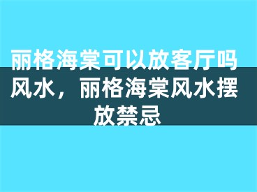 丽格海棠可以放客厅吗风水，丽格海棠风水摆放禁忌