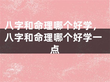 八字和命理哪个好学，八字和命理哪个好学一点