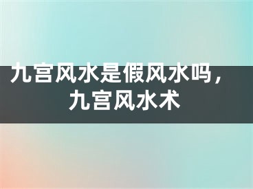 九宫风水是假风水吗，九宫风水术