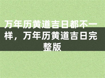 万年历黄道吉日都不一样，万年历黄道吉日完整版