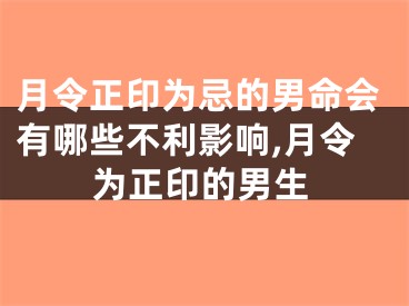 月令正印为忌的男命会有哪些不利影响,月令为正印的男生