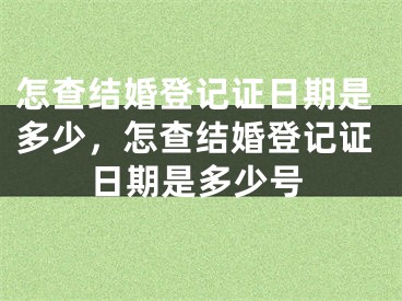怎查结婚登记证日期是多少，怎查结婚登记证日期是多少号