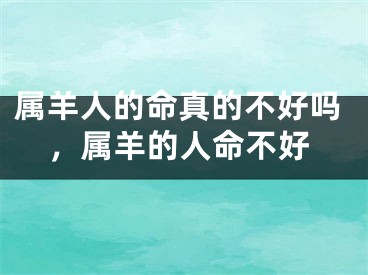 属羊人的命真的不好吗，属羊的人命不好
