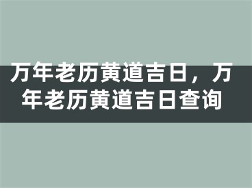 万年老历黄道吉日，万年老历黄道吉日查询