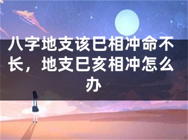 八字地支该巳相冲命不长，地支巳亥相冲怎么办