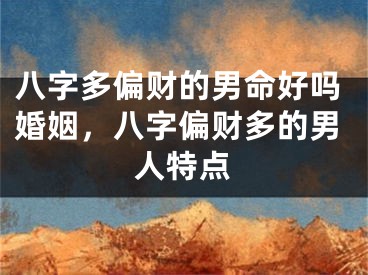八字多偏财的男命好吗婚姻，八字偏财多的男人特点