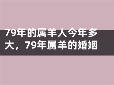 79年的属羊人今年多大，79年属羊的婚姻