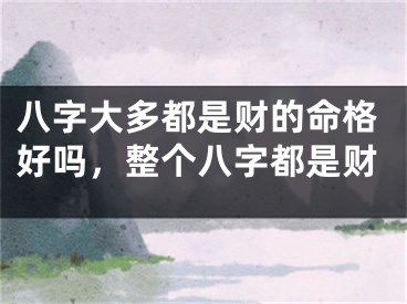 八字大多都是财的命格好吗，整个八字都是财