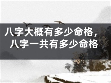 八字大概有多少命格，八字一共有多少命格