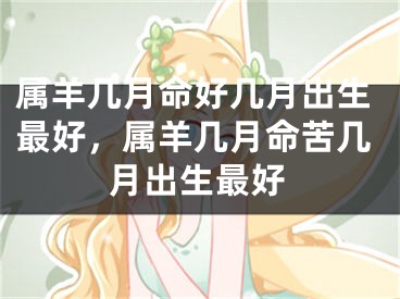 属羊几月命好几月出生最好，属羊几月命苦几月出生最好
