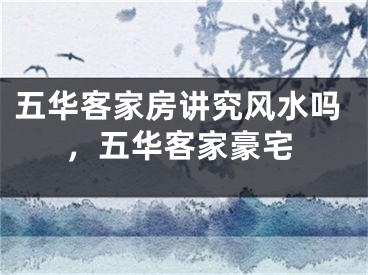 五华客家房讲究风水吗，五华客家豪宅
