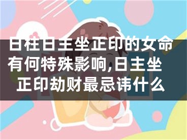 日柱日主坐正印的女命有何特殊影响,日主坐正印劫财最忌讳什么