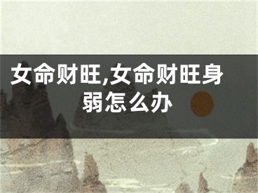女命财旺,女命财旺身弱怎么办