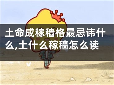 土命成稼穑格最忌讳什么,土什么稼穑怎么读