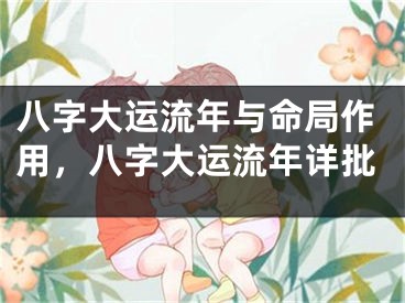 八字大运流年与命局作用,八字大运流年详批