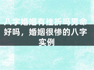 八字婚姻有挫折吗男命好吗，婚姻很惨的八字实例