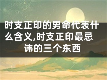 时支正印的男命代表什么含义,时支正印最忌讳的三个东西