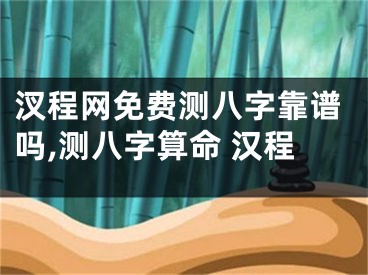 汊程网免费测八字靠谱吗,测八字算命 汉程