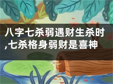 八字七杀弱遇财生杀时,七杀格身弱财是喜神
