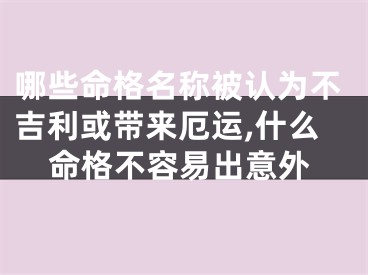 哪些命格名称被认为不吉利或带来厄运,什么命格不容易出意外