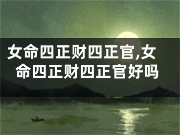 女命四正财四正官,女命四正财四正官好吗