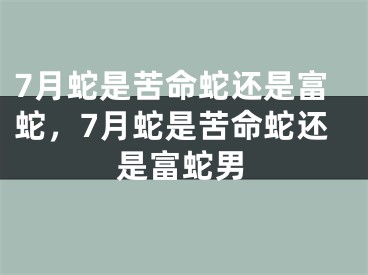 7月蛇是苦命蛇还是富蛇，7月蛇是苦命蛇还是富蛇男