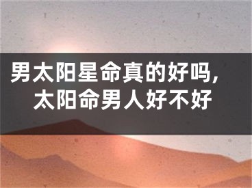 男太阳星命真的好吗,太阳命男人好不好