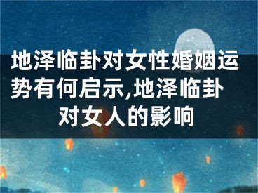 地泽临卦对女性婚姻运势有何启示,地泽临卦对女人的影响