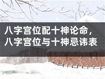 八字宫位配十神论命,八字宫位与十神忌讳表