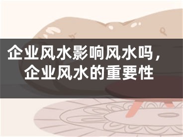 企业风水影响风水吗，企业风水的重要性