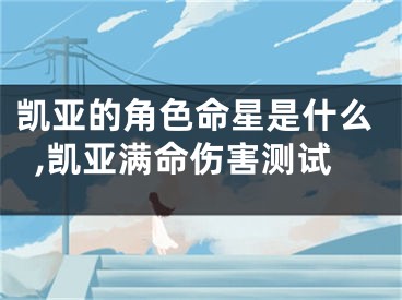 凯亚的角色命星是什么,凯亚满命伤害测试
