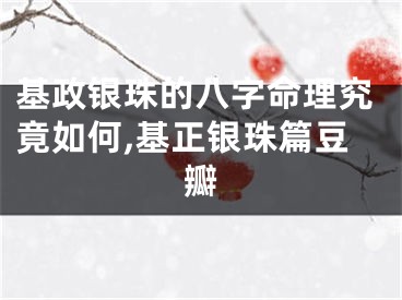 基政银珠的八字命理究竟如何,基正银珠篇豆瓣