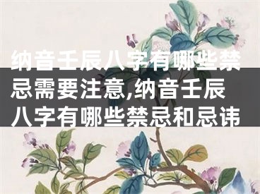 纳音壬辰八字有哪些禁忌需要注意,纳音壬辰八字有哪些禁忌和忌讳