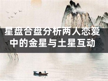 星盘合盘分析两人恋爱中的金星与土星互动