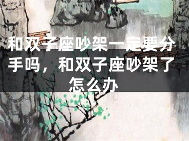 和双子座吵架一定要分手吗,和双子座吵架了怎么办