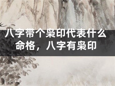 八字带个枭印代表什么命格，八字有枭印