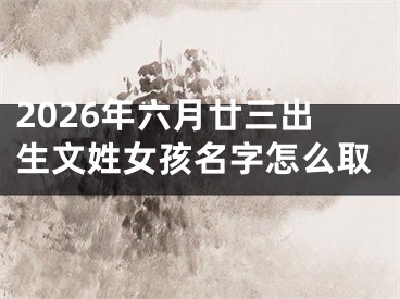 2026年六月廿三出生文姓女孩名字怎么取
