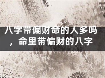 八字带偏财命的人多吗,命里带偏财的八字