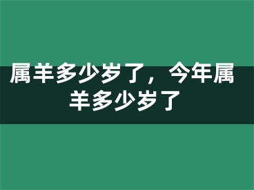 属羊多少岁了，今年属羊多少岁了