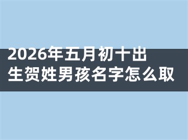 2026年五月初十出生贺姓男孩名字怎么取