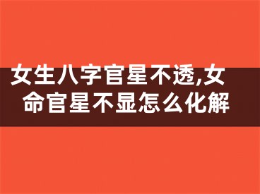 女生八字官星不透,女命官星不显怎么化解