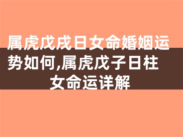 属虎戊戌日女命婚姻运势如何,属虎戊子日柱女命运详解