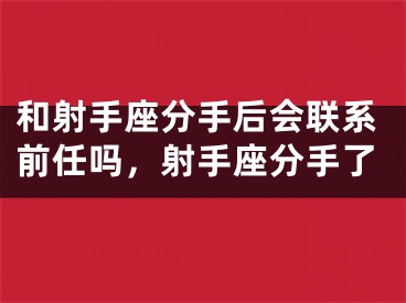 和射手座分手后会联系前任吗，射手座分手了