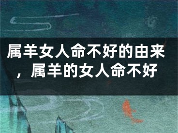属羊女人命不好的由来，属羊的女人命不好