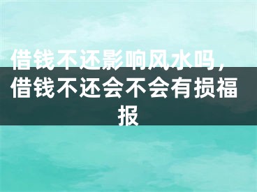 借钱不还影响风水吗，借钱不还会不会有损福报