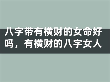 八字带有横财的女命好吗,有横财的八字女人