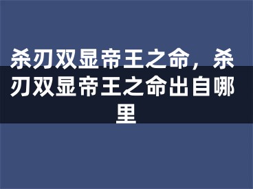 杀刃双显帝王之命，杀刃双显帝王之命出自哪里