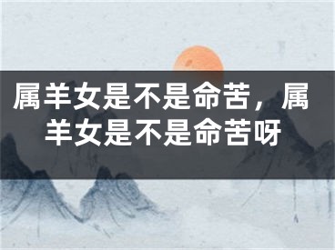属羊女是不是命苦，属羊女是不是命苦呀